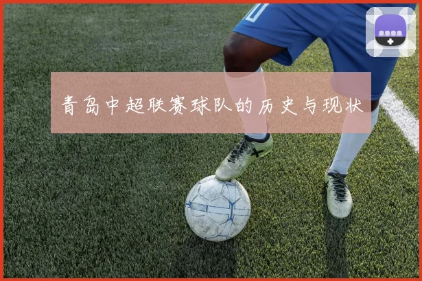 青岛中超联赛球队的历史与现状