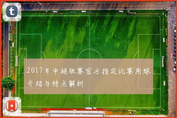 2017年中超联赛官方指定比赛用球介绍与特点解析