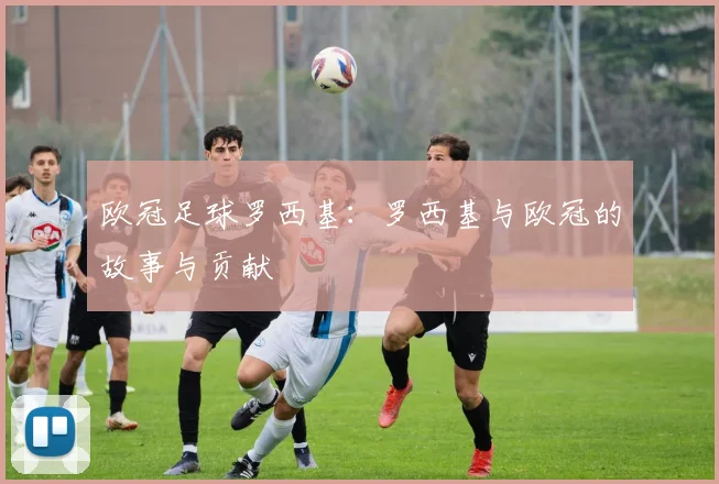 欧冠足球罗西基：罗西基与欧冠的故事与贡献